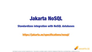 COPYRIGHT (C) 2022, ECLIPSE FOUNDATION, INC. | THIS WORK IS LICENSED UNDER A CREATIVE COMMONS ATTRIBUTION 4.0 INTERNATIONAL LICENSE (CC BY 4.0)
Jakarta NoSQL
Standardizes integration with NoSQL databases
https://jakarta.ee/speci
fi
cations/nosql/
 