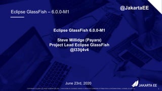 COPYRIGHT (C) 2020, ECLIPSE FOUNDATION, INC. | THIS WORK IS LICENSED UNDER A CREATIVE COMMONS ATTRIBUTION 4.0 INTERNATIONAL LICENSE (CC BY 4.0) 1
June 23rd, 2020
@JakartaEE
Eclipse GlassFish 6.0.0-M1
Steve Millidge (Payara)
Project Lead Eclipse GlassFish
@l33tj4v4
Eclipse GlassFish – 6.0.0-M1
 