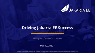 COPYRIGHT (C) 2020, ECLIPSE FOUNDATION, INC. | THIS WORK IS LICENSED UNDER A CREATIVE COMMONS ATTRIBUTION 4.0 INTERNATIONAL LICENSE (CC BY 4.0) 1
May 12, 2020
Driving Jakarta EE Success
 