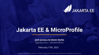 COPYRIGHT (C) 2020, ECLIPSE FOUNDATION, INC. | THIS WORK IS LICENSED UNDER A CREATIVE COMMONS ATTRIBUTION 4.0 INTERNATIONAL LICENSE (CC BY 4.0) 1
February 17th, 2021
Josh Juneau & Edwin Derks
@javajuneau | @edwinderks
Jakarta EE & MicroProﬁle
 