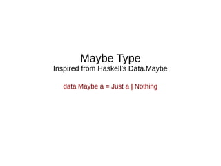 Maybe Type
Inspired from Haskell’s Data.Maybe
data Maybe a = Just a | Nothing
 