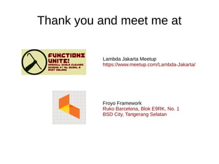 Thank you and meet me at
Lambda Jakarta Meetup
https://www.meetup.com/Lambda-Jakarta/
Froyo Framework
Ruko Barcelona, Blok E9RK, No. 1
BSD City, Tangerang Selatan
 