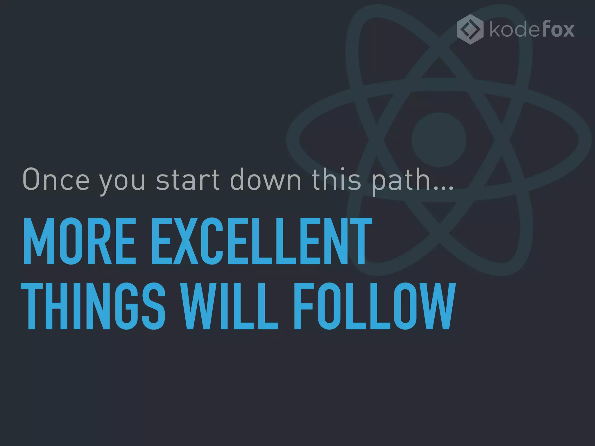 MORE EXCELLENT 
THINGS WILL FOLLOW
Once you start down this path…
 