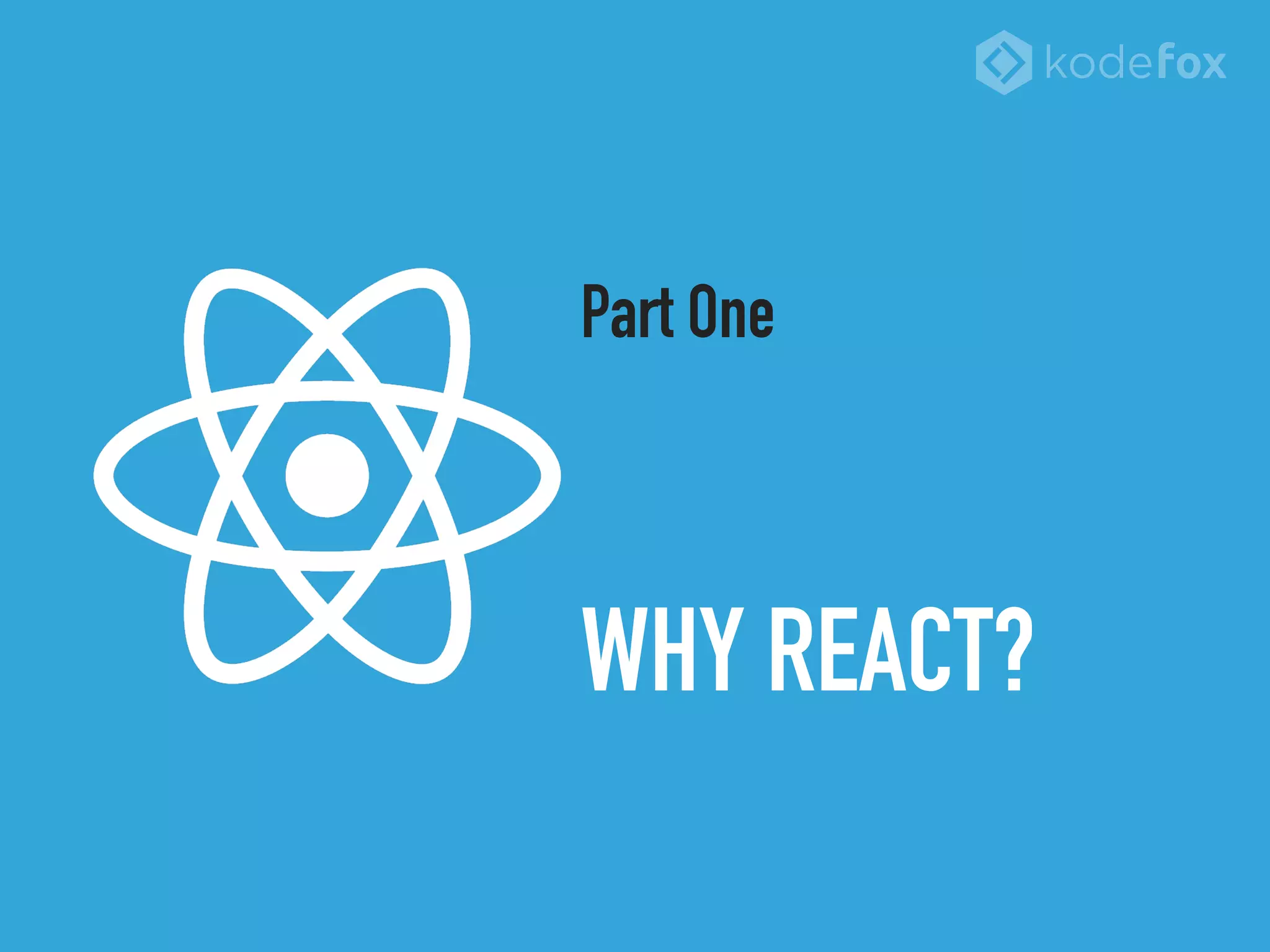 WHY REACT?
Part One
 