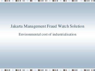 Jakarta Management Fraud Watch Solution
Environmental cost of industrialisation
 