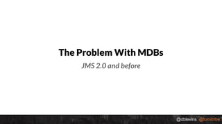 @dblevins @tomitribe
The Problem With MDBs
JMS 2.0 and before
 