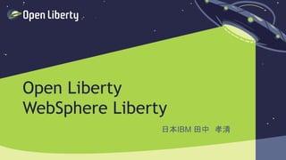 1
Open Liberty
WebSphere Liberty
日本IBM 田中 孝清
 