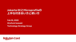 Jakarta EEとMicroprofileの
上⼿な付き合い⽅と使い⽅
Feb 26, 2020
Hirofumi Iwasaki
Technology Strategy Group
 