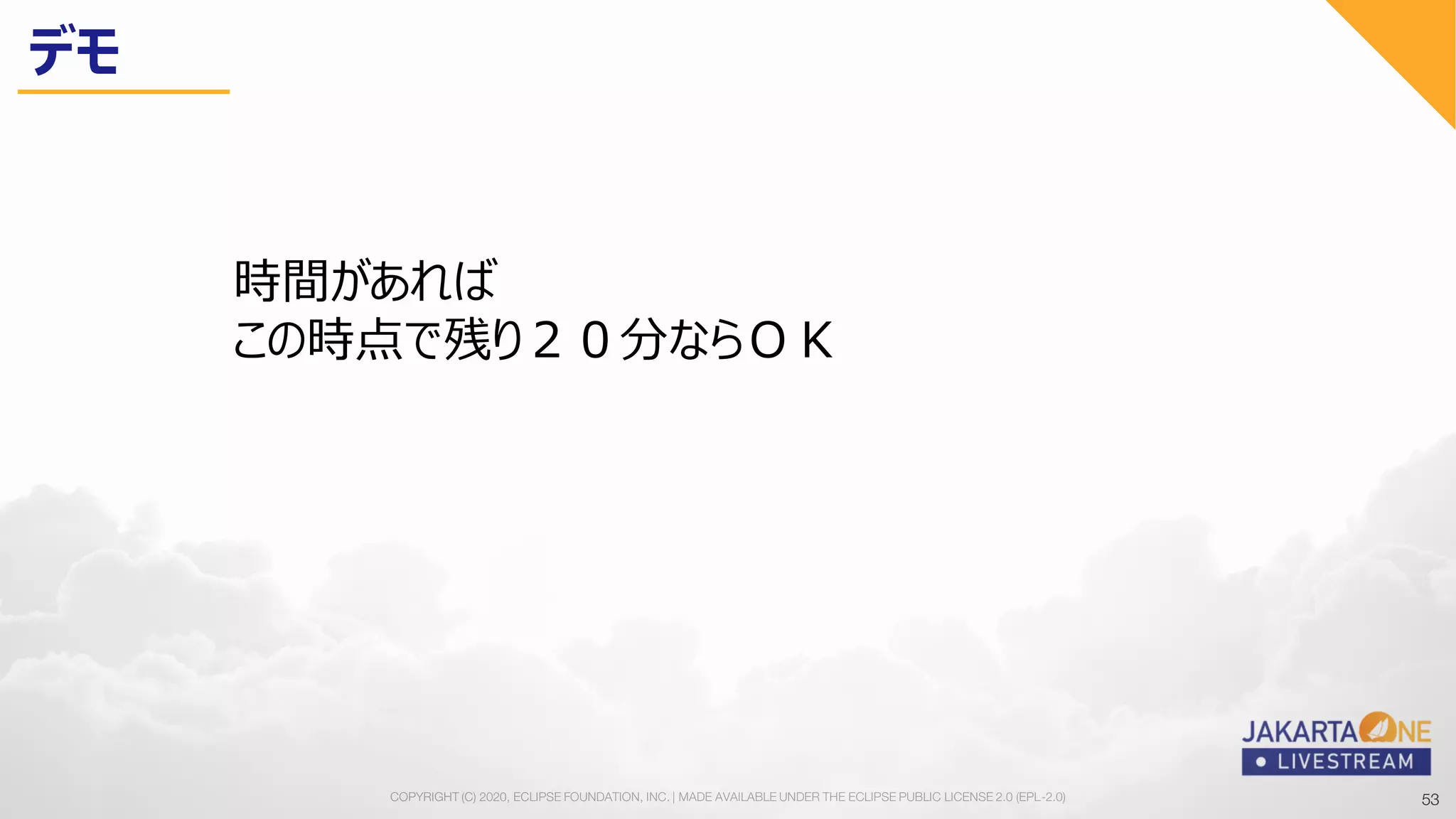 53COPYRIGHT (C) 2020, ECLIPSE FOUNDATION, INC. | MADE AVAILABLE UNDER THE ECLIPSE PUBLIC LICENSE 2.0 (EPL-2.0) 53
時間があれば
この時点で残り２０分ならＯＫ
デモ
 