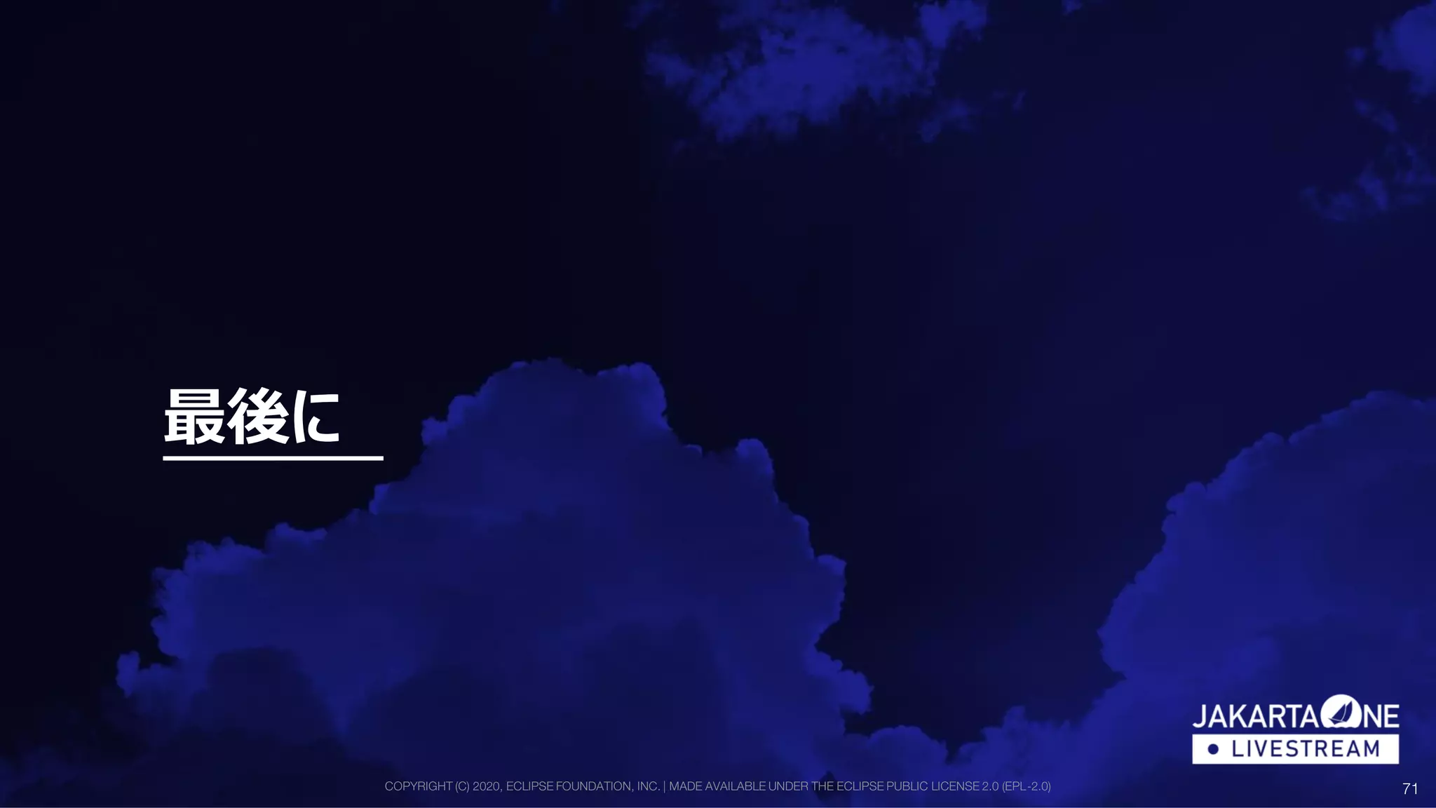 COPYRIGHT (C) 2020, ECLIPSE FOUNDATION, INC. | MADE AVAILABLE UNDER THE ECLIPSE PUBLIC LICENSE 2.0 (EPL-2.0) 71
最後に
 