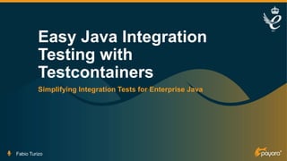 Easy Java Integration
Testing with
Testcontainers
Simplifying Integration Tests for Enterprise Java
Fabio Turizo
 