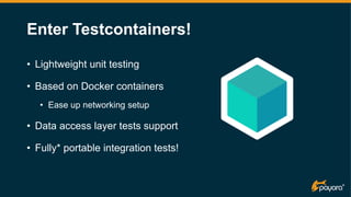 Enter Testcontainers!
• Lightweight unit testing
• Based on Docker containers
• Ease up networking setup
• Data access lay...