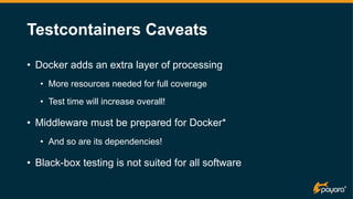 Testcontainers Caveats
• Docker adds an extra layer of processing
• More resources needed for full coverage
• Test time wi...
