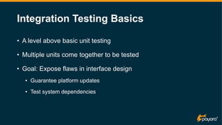 Integration Testing Basics
• A level above basic unit testing
• Multiple units come together to be tested
• Goal: Expose f...
