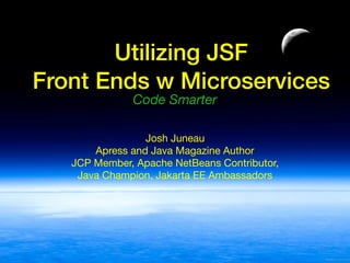 Utilizing JSF
Front Ends w Microservices
Code Smarter
Josh Juneau

Apress and Java Magazine Author

JCP Member, Apache NetBeans Contributor,

Java Champion, Jakarta EE Ambassadors
 