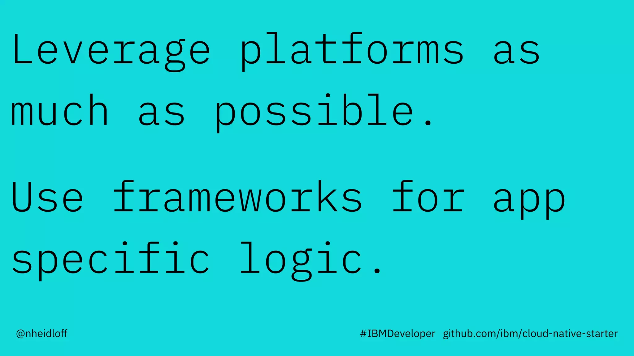 Leverage platforms as
much as possible.
Use frameworks for app
specific logic.
#IBMDeveloper github.com/ibm/cloud-native-starter@nheidloff
 