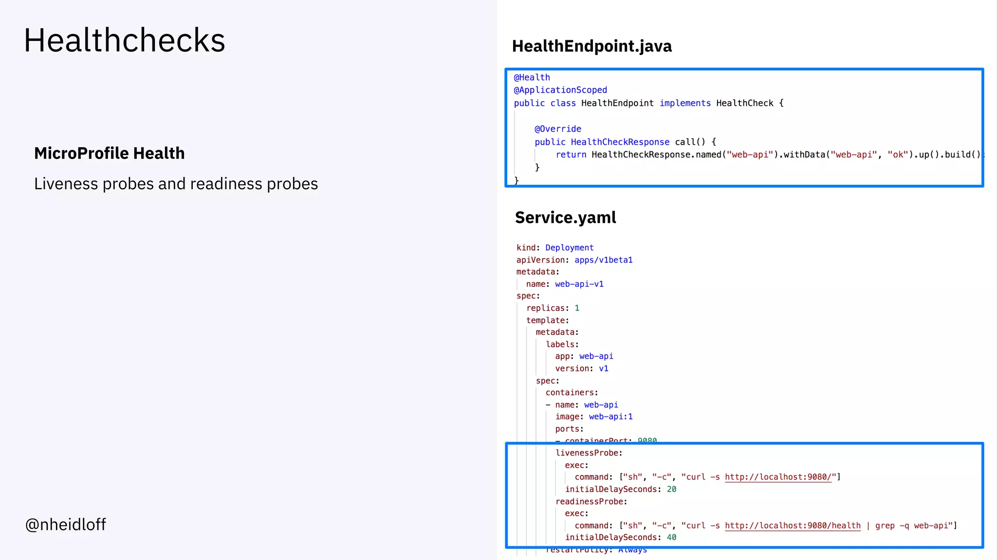 Healthchecks
MicroProfile Health
Liveness probes and readiness probes
HealthEndpoint.java
Service.yaml
@nheidloff
 