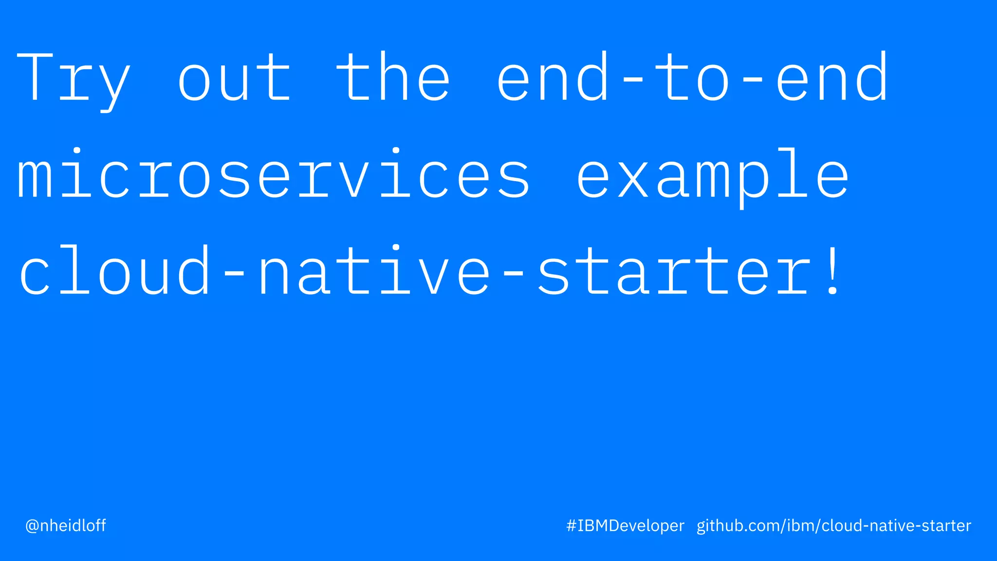 Try out the end-to-end
microservices example
cloud-native-starter!
#IBMDeveloper github.com/ibm/cloud-native-starter@nheidloff
 