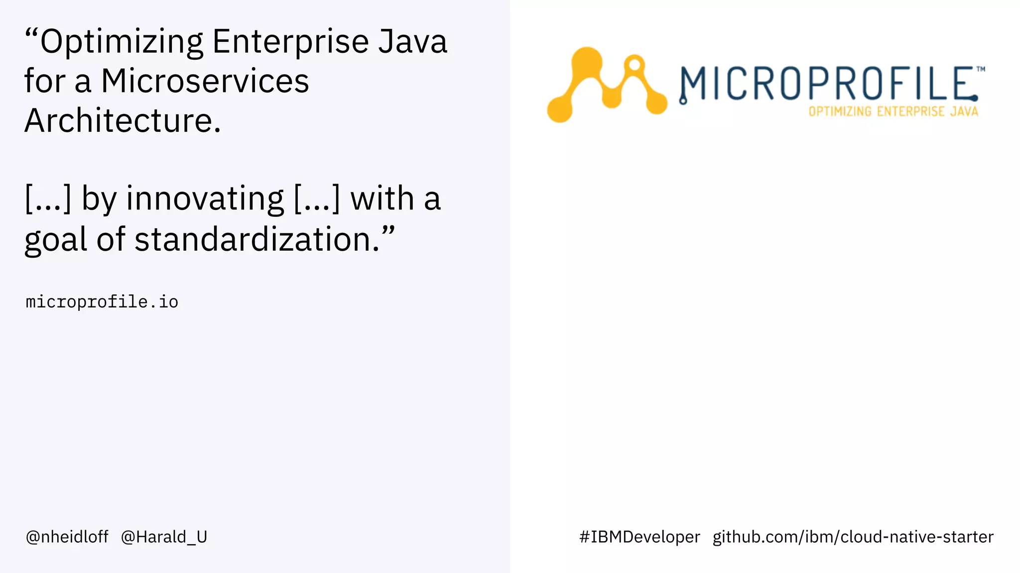 “Optimizing Enterprise Java
for a Microservices
Architecture.
[...] by innovating [...] with a
goal of standardization.”
microprofile.io
@nheidloff @Harald_U #IBMDeveloper github.com/ibm/cloud-native-starter
 
