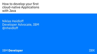 How to develop your first
cloud-native Applications
with Java—
Niklas Heidloff
Developer Advocate, IBM
@nheidloff
 