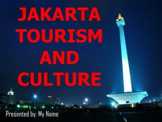 JAKARTA
TOURISM
AND
CULTURE
Presented by: My Name

 