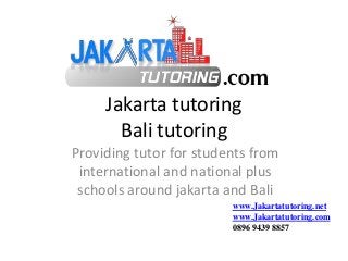 Jakarta tutoring
Bali tutoring
Providing tutor for students from
international and national plus
schools around jakarta and Bali
www.Jakartatutoring.net
www.Jakartatutoring.com
0896 9439 8857
 