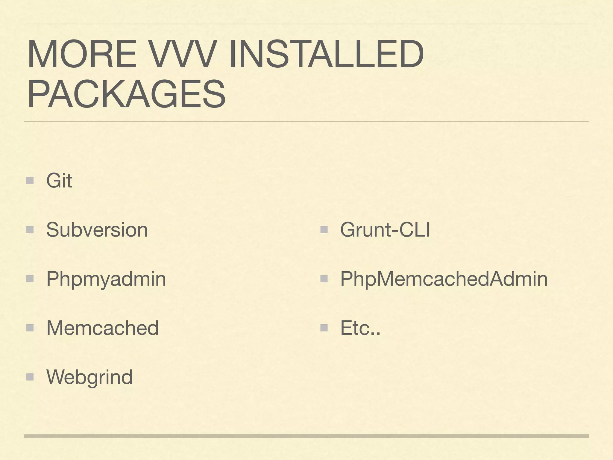 MORE VVV INSTALLED
PACKAGES
Git

Subversion

Phpmyadmin

Memcached

Webgrind

Grunt-CLI

PhpMemcachedAdmin

Etc..
 