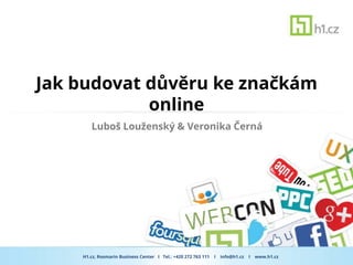 Jak budovat důvěru ke značkám
            online
       Luboš Louženský & Veronika Černá




    H1.cz, Rosmarin Business Center I Tel.: +420 272 763 111   I   info@h1.cz   I   www.h1.cz
 