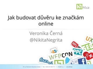 Jak budovat důvěru ke značkám
            online
                Veronika Černá
                @NikitaNegrita




     H1.cz, Rosmarin Business Center I Tel.: +420 272 763 111   I   info@h1.cz   I   www.h1.cz
 