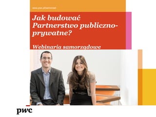 Jak budować
Partnerstwo publiczno-
prywatne?
Webinaria samorządowe
www.pwc.pl/samorzad
 
