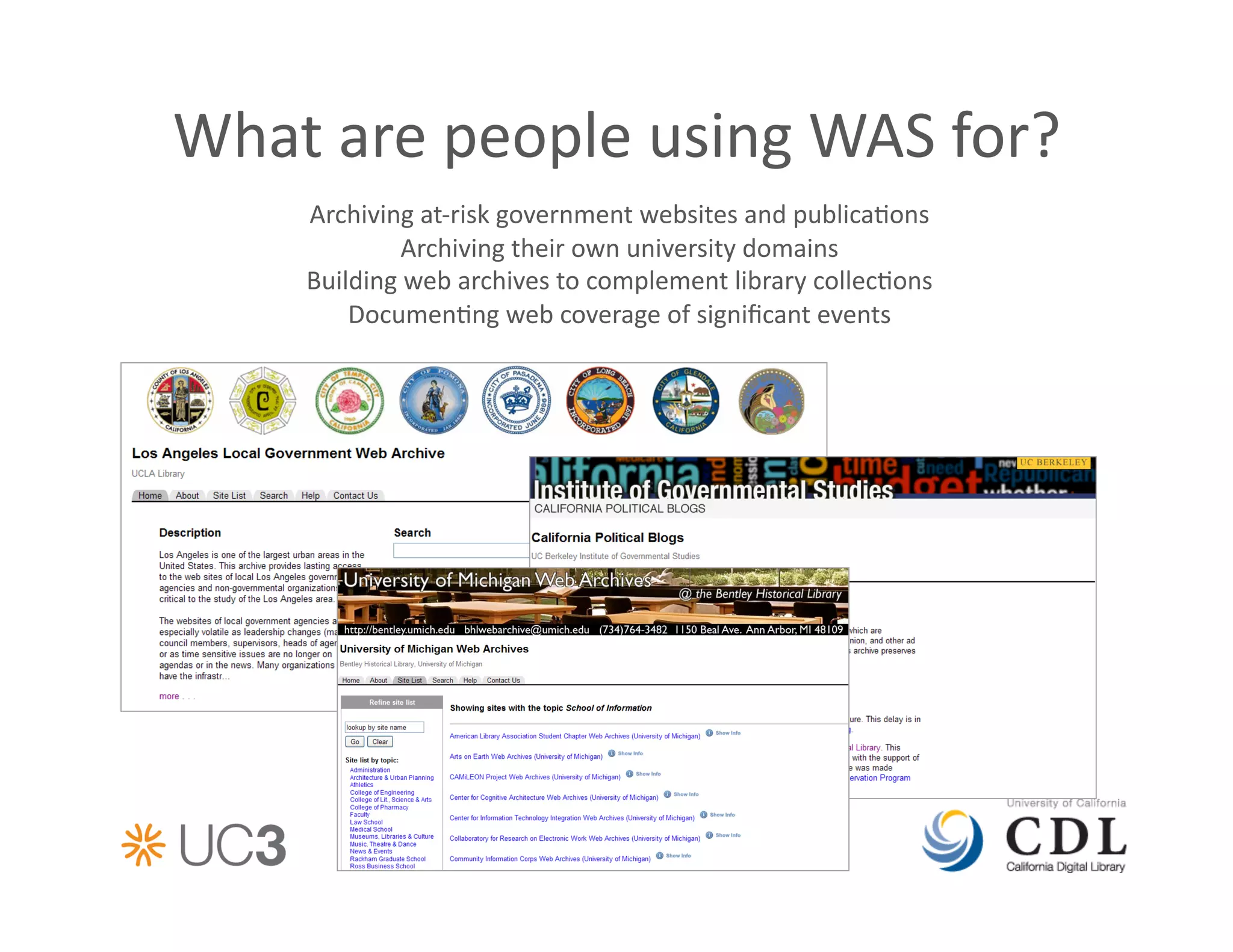 What	
  are	
  people	
  using	
  WAS	
  for?	
  
       Archiving	
  at-­‐risk	
  government	
  websites	
  and	
  publica&ons	
  
                 Archiving	
  their	
  own	
  university	
  domains	
  
       Building	
  web	
  archives	
  to	
  complement	
  library	
  collec&ons	
  
           Documen&ng	
  web	
  coverage	
  of	
  signiﬁcant	
  events	
  
 