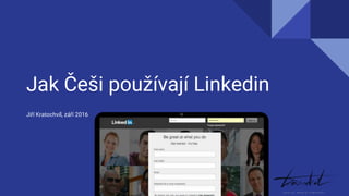 Jak Češi používají Linkedin
Jiří Kratochvíl, září 2016
 