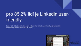 pro 85,2% lidí je Linkedin user-
friendly
Z celkových 162 odpovědí vyšlo, že pro 138 z nich je Linkedin user friendly, ted...