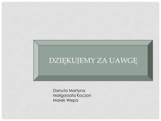 DZIĘKUJEMY ZA UAWGĘ



Danuta Martyna
Małgorzata Koczon
Marek Wepa
 