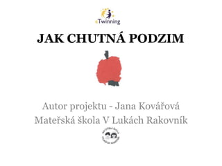 JAK CHUTNÁ PODZIM
Autor projektu - Jana Kovářová
Mateřská škola V Lukách Rakovník
 