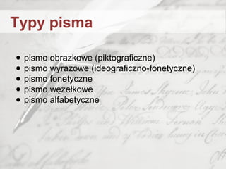 ● pismo obrazkowe (piktograficzne)
● pismo wyrazowe (ideograficzno-fonetyczne)
● pismo fonetyczne
● pismo węzełkowe
● pismo alfabetyczne
Typy pisma
 