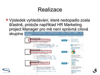 Realizace

    Výsledek vyhledávání, které nedopadlo zcela
    šťastně, protože například HR Marketing
    project Manager pro mě není správná cílová
    skupina
 