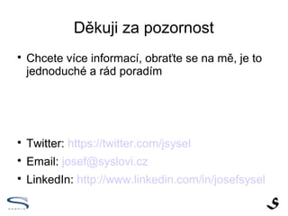 Děkuji za pozornost

    Chcete více informací, obraťte se na mě, je to
    jednoduché a rád poradím





    Twitter: https://twitter.com/jsysel

    Email: josef@syslovi.cz

    LinkedIn: http://www.linkedin.com/in/josefsysel
 