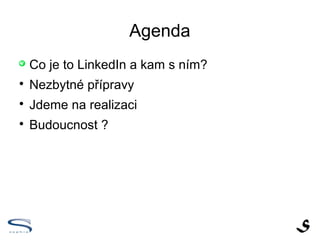 Agenda

    Co je to LinkedIn a kam s ním?

    Nezbytné přípravy

    Jdeme na realizaci

    Budoucnost ?
 
