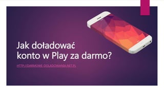 Jak doładować
konto w Play za darmo?
HTTP://DARMOWE-DOLADOWANIA.NET.PL
 