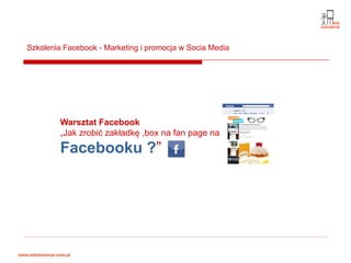 Szkolenia Facebook - Marketing i promocja w Socia Media




         Warsztat Facebook
         „Jak zrobić zakładkę ,box na fan page na
         Facebooku ?”
 