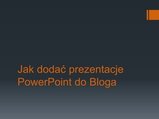 Jak dodać prezentacje PowerPoint do Bloga 
