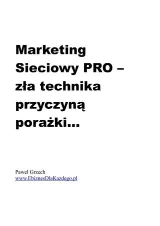 Marketing
Sieciowy PRO –
zła technika
przyczyną
porażki...
Paweł Grzech
www.EbiznesDlaKazdego.pl
 