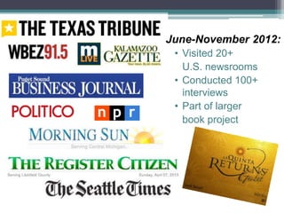 June-November 2012:
• Visited 20+
U.S. newsrooms
• Conducted 100+
interviews
• Part of larger
book project
 