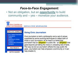 Face-to-Face Engagement:
• Not an obligation, but an opportunity to build
community and – yes – monetize your audience.
 