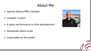 2
About Me
● Apache Samza PMC member
● LinkedIn 3 years
● 8 years performance & infra development
● Passionate about scale
● Long walks on the peaks
 