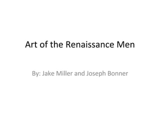 Art of the Renaissance Men By: Jake Miller and Joseph Bonner 