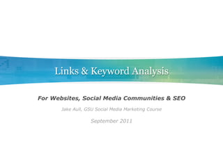 Links & Keyword Analysis

For Websites, Social Media Communities & SEO
       Jake Aull, GSU Social Media Marketing Course

                   September 2011
 