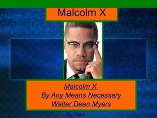 Malcolm X Malcolm X  By Any Means Necessary Walter Dean Myers By Jake 