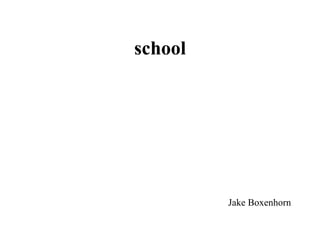 school




         Jake Boxenhorn
 
